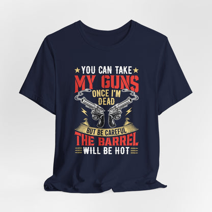 You Can Take My Guns When I'm Dead, But Be Careful, The Barrel Will Be Hot Unisex T-Shirt - Funny Graphic Tee, Gift for Gun Lovers