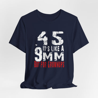 45, It's Like a 9mm, But For Grownups Unisex T-Shirt, Gun Humor Unisex Tee, Perfect for Gun Enthusiasts, Funny T-Shirt