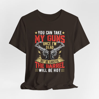 You Can Take My Guns When I'm Dead, But Be Careful, The Barrel Will Be Hot Unisex T-Shirt - Funny Graphic Tee, Gift for Gun Lovers