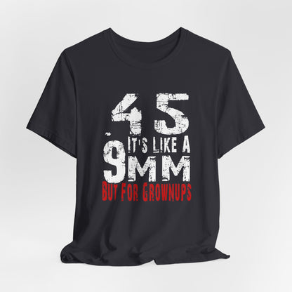 45, It's Like a 9mm, But For Grownups Unisex T-Shirt, Gun Humor Unisex Tee, Perfect for Gun Enthusiasts, Funny T-Shirt