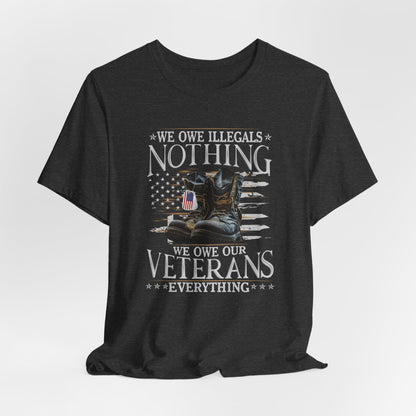We Owe Illegals Nothing, We Owe Our Veterans Everything Unisex T-Shirt, Patriotic Tee, Veteran Supporter Gift, Memorial Day Apparel