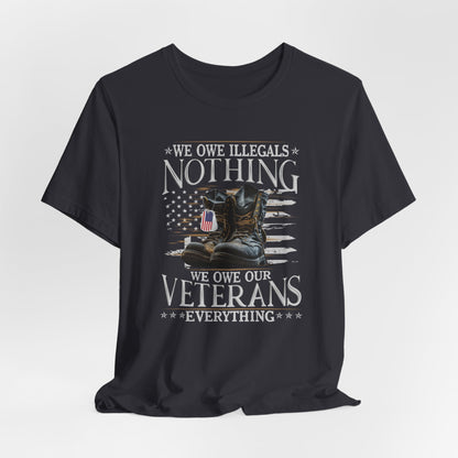 We Owe Illegals Nothing, We Owe Our Veterans Everything Unisex T-Shirt, Patriotic Tee, Veteran Supporter Gift, Memorial Day Apparel