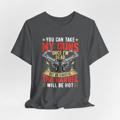 You Can Take My Guns When I'm Dead, But Be Careful, The Barrel Will Be Hot Unisex T-Shirt - Funny Graphic Tee, Gift for Gun Lovers