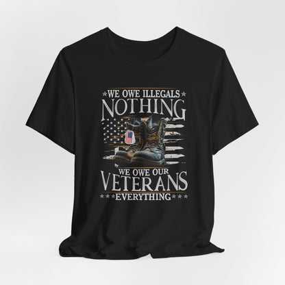We Owe Illegals Nothing, We Owe Our Veterans Everything Unisex T-Shirt, Patriotic Tee, Veteran Supporter Gift, Memorial Day Apparel