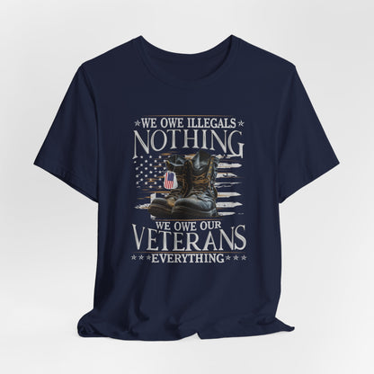 We Owe Illegals Nothing, We Owe Our Veterans Everything Unisex T-Shirt, Patriotic Tee, Veteran Supporter Gift, Memorial Day Apparel